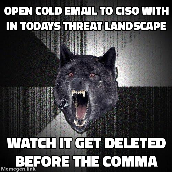 Insanity Wolf meme: open cold email to CISO with in today's threat landscape, watch it get deleted before the comma