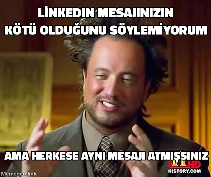Ancient Aliens Guy memi: LinkedIn mesajınızın kötü olduğunu söylemiyorum, ama herkese aynı mesajı atmışsınız